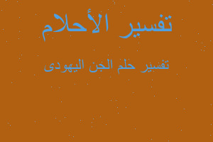 تفسير الجن اليهودى في المنام تفسير الجن اليهودى في المنام