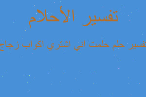 تفسير حلمت اني اشتري اكواب زجاج في المنام