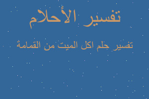 تفسير اكل الميت من القمامة في المنام