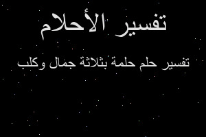 تفسير حلمة بثلاثة جمال وكلب في المنام تفسير حلمة بثلاثة جمال وكلب في المنام
