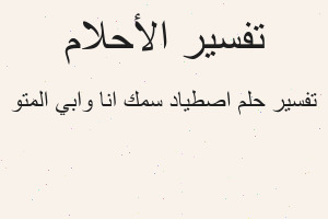 تفسير اصطياد سمك انا وابي المتو في المنام