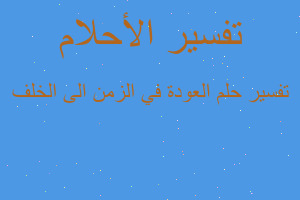 تفسير العودة في الزمن الى الخلف في المنام