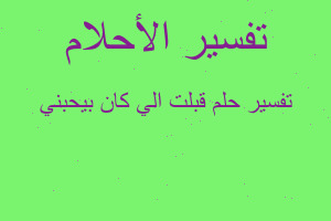 تفسير قبلت الي كان بيحبني في المنام تفسير قبلت الي كان بيحبني في المنام