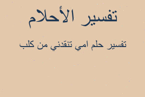 تفسير امي تنقدني من كلب في المنام