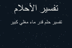 تفسير قدر ماء مغلي كبير في المنام