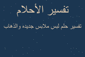 تفسير لبس ملابس جديده والذهاب في المنام
