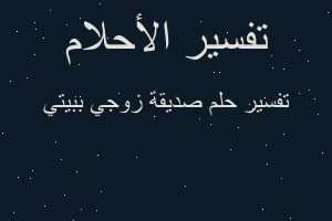 تفسير صديقة زوجي ببيتي في المنام