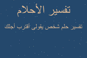 تفسير شخص يقولى أقترب أجلك في المنام تفسير شخص يقولى أقترب أجلك في المنام