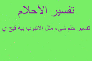 تفسير شيء مثل الانبوب بيه قيح ي في المنام