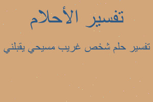 تفسير شخص غريب مسيحي يقبلني في المنام تفسير شخص غريب مسيحي يقبلني في المنام