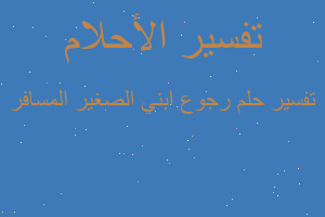 تفسير رجوع ابني الصغير المسافر في المنام