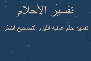 تفسير عمليه الليزر لتصحيح النظر في المنام