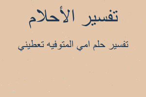 تفسير امي المتوفيه تعطيني في المنام