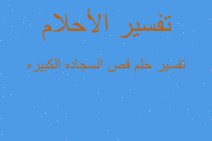 تفسير قص السجاده الكبيره في المنام