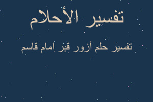 تفسير أزور قبر امام قاسم في المنام تفسير أزور قبر امام قاسم في المنام