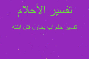 تفسير اب يحاول قتل ابنته في المنام تفسير اب يحاول قتل ابنته في المنام