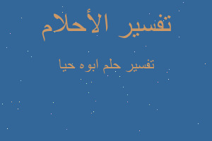 تفسير ابوه حيا في المنام