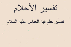 تفسير قبه العباس عليه السلام في المنام تفسير قبه العباس عليه السلام في المنام