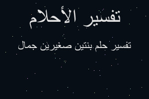 تفسير بنتين صغيرين جمال في المنام