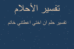 تفسير ان اختي اعطتني خاتم في المنام