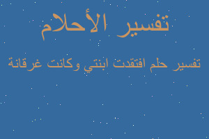 تفسير افتقدت ابنتي وكانت غرقانة في المنام