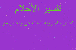 تفسير روبه الميت حي ويجلس مع في المنام تفسير روبه الميت حي ويجلس مع في المنام