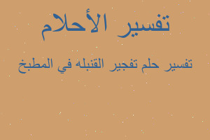 تفسير تفجير القنبله في المطبخ في المنام تفسير تفجير القنبله في المطبخ في المنام