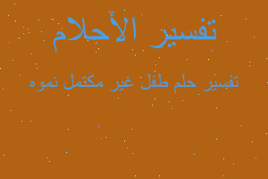 تفسير طفل غير مكتمل نموه في المنام