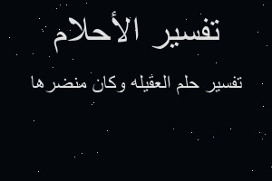 تفسير العقيله وكان منضرها في المنام تفسير العقيله وكان منضرها في المنام