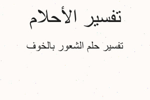 تفسير الشعور بالخوف في المنام