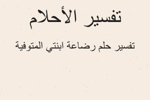 تفسير رضاعة ابنتي المتوفية في المنام