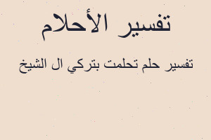 تفسير تحلمت بتركي ال الشيخ في المنام