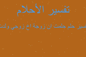 تفسير حلمت ان زوجة اخ زوجي ولدت في المنام