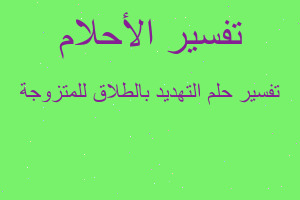 تفسير التهديد بالطلاق للمتزوجة في المنام تفسير التهديد بالطلاق للمتزوجة في المنام