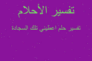 تفسير اعطيني تلك السجادة في المنام