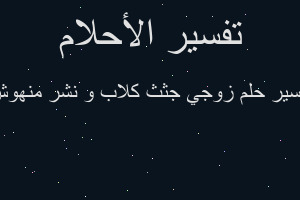 تفسير زوجي جثث كلاب و نشر منهوش في المنام تفسير زوجي جثث كلاب و نشر منهوش في المنام