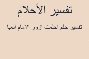 تفسير احلمت ازور الامام العبا في المنام