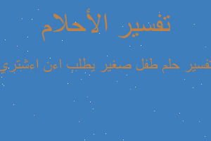 تفسير طفل صغير يطلب اءن اءشتري في المنام
