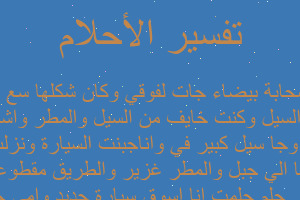 تفسير حلمت انا اسوق سيارة جديد وامي جنبي ومشينا الي جبل والمطر غزير والطريق مقطوعة من المطر وجا سيل كبير في واناجبنت السيارة ونزلت ابعد من السيل وكنت خايف من السيل والمطر واشوف السماءسحابة بيضاء جات لفوقي وكان شكلها سع الانسان في المنام تفسير حلمت انا اسوق سيارة جديد وامي جنبي ومشينا الي جبل والمطر غزير والطريق مقطوعة من المطر وجا سيل كبير في واناجبنت السيارة ونزلت ابعد من السيل وكنت خايف من السيل والمطر واشوف السماءسحابة بيضاء جات لفوقي وكان شكلها سع الانسان في المنام