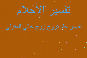 تفسير تزوج زوج خالي المتوفي في المنام