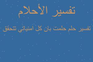 تفسير حلمت بان كل امنياتي تتحقق في المنام
