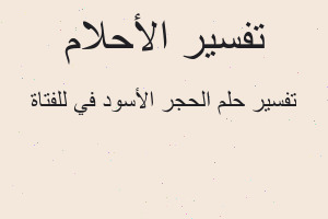 تفسير الحجر الأسود في للفتاة في المنام