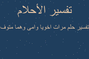 تفسير مرات اخويا وامى وهما متوف في المنام