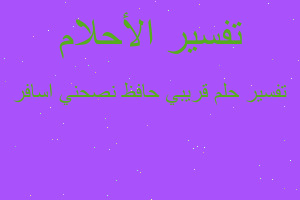 تفسير قريبي حافظ نصحني اسافر في المنام