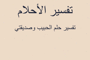 تفسير الحبيب وصديقتي في المنام تفسير الحبيب وصديقتي في المنام