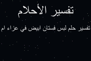 تفسير لبس فستان ابيض في عزاء ام في المنام