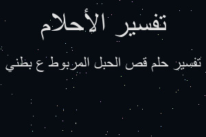 تفسير قص الحبل المربوط ع بطني في المنام تفسير قص الحبل المربوط ع بطني في المنام