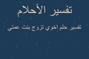 تفسير اخوي تزوج بنت عمتي في المنام