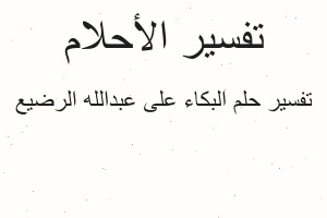 تفسير البكاء على عبدالله الرضيع في المنام