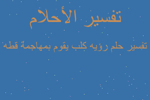 تفسير رؤيه كلب يقوم بمهاجمة قطه في المنام